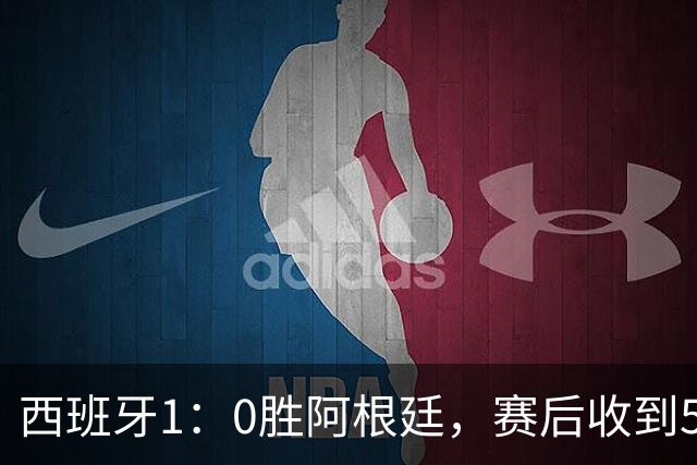 西班牙1：0胜阿根廷，赛后收到5好1坏消息，阿根廷踢球太脏 正义必胜
