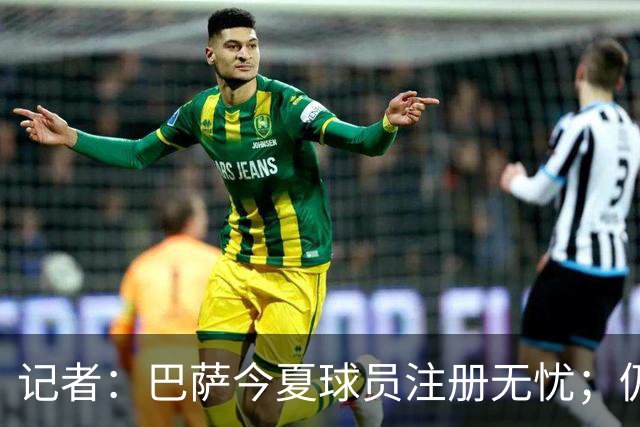 记者：巴萨今夏球员注册无忧；仍未放弃阿尔瓦雷斯