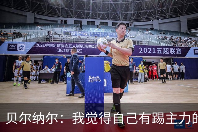 贝尔纳尔：我觉得自己有踢主力的实力，我们目标一直是欧冠冠军